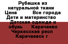 Рубашка из натуральной ткани › Цена ­ 300 - Все города Дети и материнство » Детская одежда и обувь   . Карачаево-Черкесская респ.,Карачаевск г.